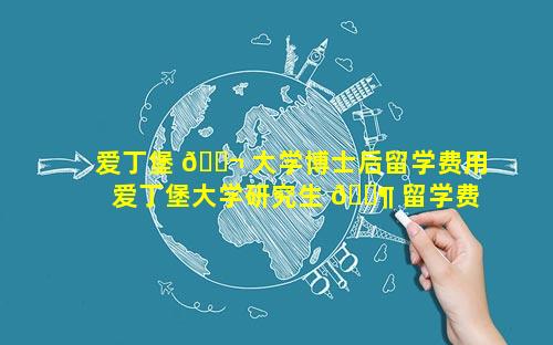 爱丁堡 🐬 大学博士后留学费用 爱丁堡大学研究生 🐶 留学费用一年人民币多少